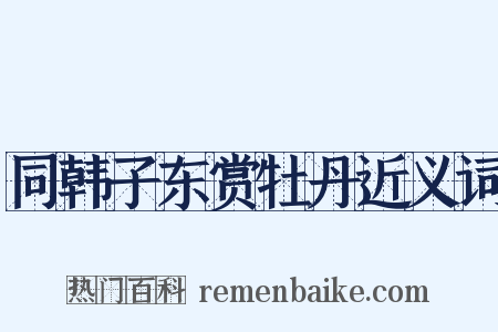 同韩子东赏牡丹近义词是什么意思的图片
